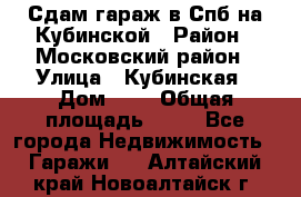 Сдам гараж в Спб на Кубинской › Район ­ Московский район › Улица ­ Кубинская › Дом ­ 3 › Общая площадь ­ 18 - Все города Недвижимость » Гаражи   . Алтайский край,Новоалтайск г.